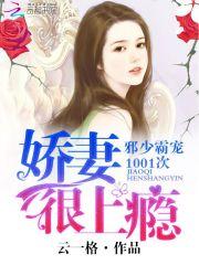 小说《娇妻很上瘾：邪少霸宠1001次》TXT下载_娇妻很上瘾：邪少霸宠1001次