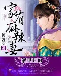 [小说] 《解甲归田：家有麻辣妻》作者：糖紫芯  文案：  又宅又腐不是她的错，只怪有钱惹的祸！住豪宅买名车_解甲归田:家有麻辣妻