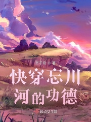 小说《快穿忘川河的功德》TXT下载_快穿忘川河的功德