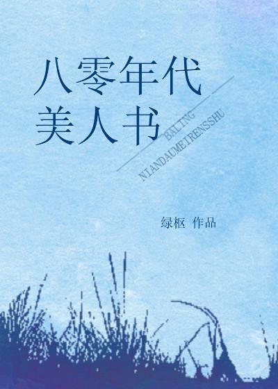 [小说]《八零年代美人书》作者：绿枢  文案： 孟依依刚穿越就发现， 原主竟然设计了一个知青娶她， 在她想破_八零年代美人书