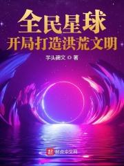 王毅托尼《全民星球：开局打造洪荒文明》_全民星球：开局打造洪荒文明