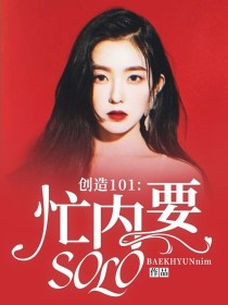 小说内容中有创造101_创造101:忙内要solo