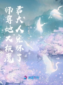 师尊她又被魔君大人宠坏了_师尊她又被魔君大人宠坏了