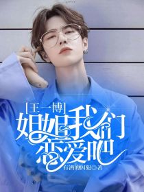 小说《王一博：姐姐，我们恋爱吧！》TXT下载_王一博：姐姐，我们恋爱吧！