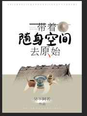 [小说]晋江VIP2021-12-28完结 总书评数：551当前被收藏数：2259 作为一个生存狂，夏娲总担_带着随身空间去原始