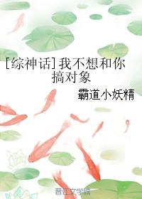 [综神话]我不想和你搞对象_[综神话]我不想和你搞对象