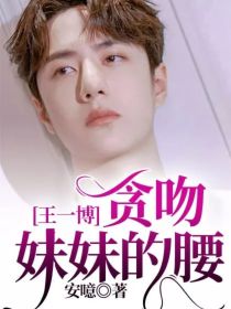 王一博杨清《王一博：贪吻妹妹的腰》_王一博：贪吻妹妹的腰