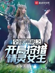 小说《全球神祇之开局狩猎精灵女王》TXT百度云_全球神祇之开局狩猎精灵女王