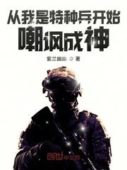 小说《从我是特种兵开始嘲讽成神最新章节》TXT下载_从我是特种兵开始嘲讽成神