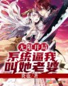 顾城叶无尘《无限开局：系统逼我叫她老婆》_无限开局：系统逼我叫她老婆