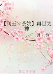 再世为神润玉荼姚同人_【润玉×荼姚】再世为神