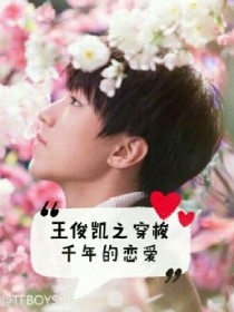 小说《王俊凯之穿梭千年的恋爱》TXT下载_王俊凯之穿梭千年的恋爱