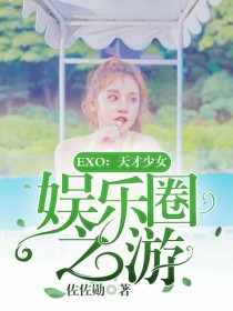 娱乐圈之天才全本下载书包网_EXO：天才少女娱乐圈之游
