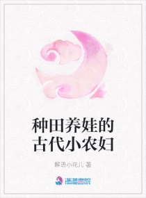 古代弃妇养娃小说_种田养娃的古代小农妇