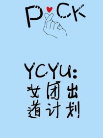 小说《YCYU：女团出道计划》TXT下载_YCYU：女团出道计划