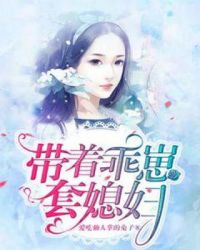 小说《带着乖崽套媳妇》TXT下载_带着乖崽套媳妇