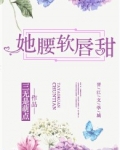 [小说] 《她腰软唇甜》  作者：三无是萌点 简介： 司小喃圆杏眼，樱桃唇，杨柳腰，是全市最惹眼的高中女生。_她腰软唇甜