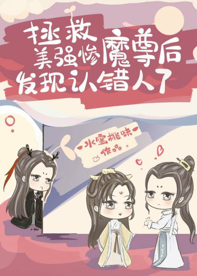 拯救美强惨魔尊后发现认错人了作者：水蜜桃味作品简评：妖王苏苏寻找失踪道侣百年，阴差阳错之下，将魔尊错_拯救美强惨魔尊后发现认错人了