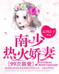 慕紫萱南凌风《99次霸爱：南少，热火娇妻》_99次霸爱：南少，热火娇妻