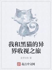 小说《我和黑猫的异界收视之旅》TXT下载_我和黑猫的异界收视之旅