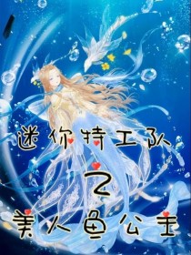 [野心女孩（作者）]:各位，这本小说还需要写人物介绍吗？[野心女孩（作者）]:如果需要，请在右边的小_迷你特工队之美人鱼公主