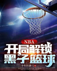 nba黑子的篮球小说_NBA：开局解锁黑子篮球