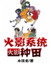 王小强王小《火影：火影系统种田》_火影：火影系统种田