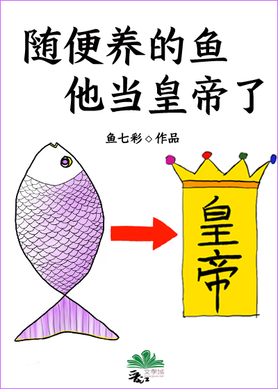 [古装迷情]《随便养的鱼当皇帝了》作者：鱼七彩【完结】文案：萧晏心中一直有个白月光。在他随母流放岭南_随便养的鱼当皇帝了