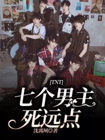 小说《TNT：七个男主死远点》TXT下载_TNT：七个男主死远点