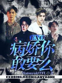 男主女主是言熙,边伯贤,张艺兴的小说是什么_EXO：病娇你敢要么