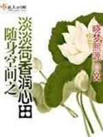 淡淡荷香润心田相似_随身空间之淡淡荷香润心田