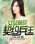 兵王美女契约_女总裁的契约兵王