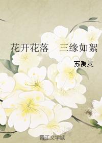 于晴黑木泽《花开花落三缘如絮》_花开花落三缘如絮