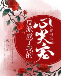 《穿书后，反派成了我的心尖宠》作者：漱己【完结+番外】文案：谢晏宁猝死后，穿进了一本小说里，成了反派_穿书后，反派成了我的心尖宠