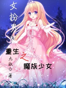 小说《女扮男装：重生之魔族少女》TXT百度云_女扮男装：重生之魔族少女