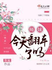 小说《师妹今天翻车了吗》TXT下载_师妹今天翻车了吗