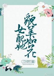 txt宝书网女配她貌美如花_女配她貌美如花（穿书）