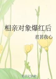 [现代情感]《相亲对象爆红后》作者：君茗我心【完结】文案：安静内敛绝世美人男主VS外表萌萌内心我超凶_相亲对象爆红后