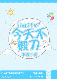 小说《master今天不锻刀》TXT下载_[综]master今天不锻刀