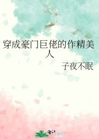 《穿成豪门巨佬的作精美人》作者：子夜不眠【完结】文案：十八线糊豆温疏离被雪藏，跟公司解约后，正准备灰_穿成豪门巨佬的作精美人