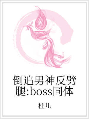 小说《倒追男神反劈腿：boss同体》TXT下载_倒追男神反劈腿：boss同体