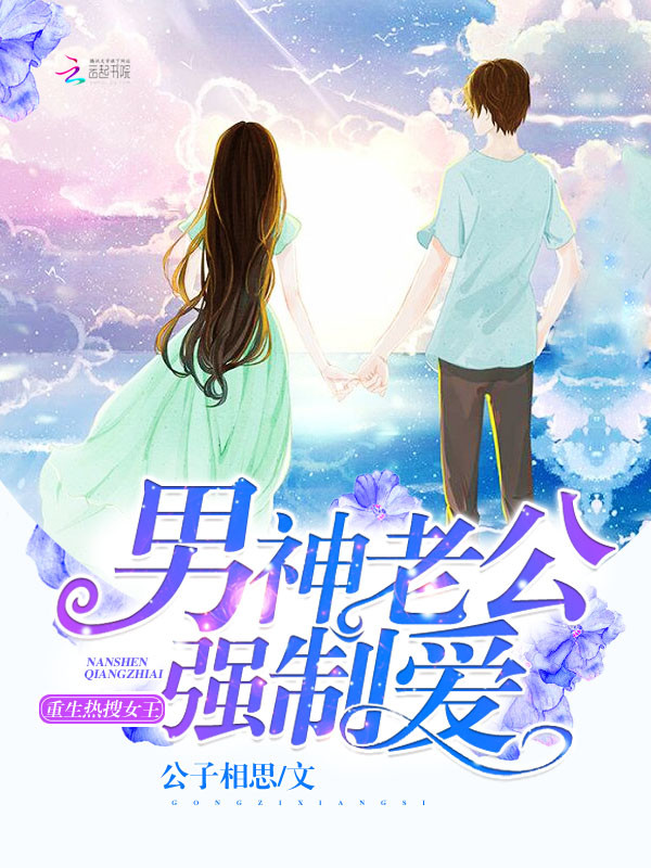 [小说]《重生热搜女王：男神老公，强制爱》作者：公子相思 文案： 她，异界最强药师，意外重生成了娱乐圈小透明_重生热搜女王:男神老公，强制爱