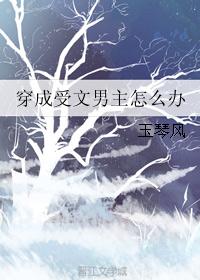 穿成受文男主怎么办 免费阅读_穿成受文男主怎么办