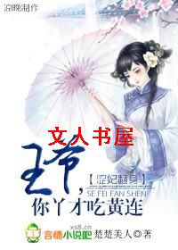 作者：楚楚美人【由文】楔子“帅哥，轻点嗯噢”女子水眸含情，男人完美的身体压在她柔美的娇躯上，引得女子_涩妃翻身:王爷,你丫才吃黄连