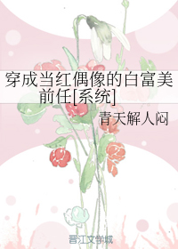 小说《穿成当红偶像的白富美前任[系统]》TXT百度云_穿成当红偶像的白富美前任[系统]