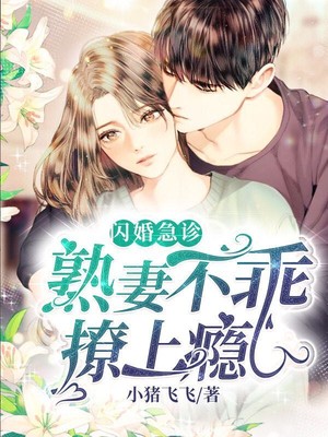 小说《闪婚急诊：熟妻不乖，撩上瘾》TXT下载_闪婚急诊：熟妻不乖，撩上瘾