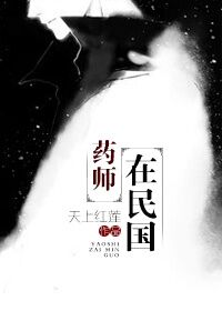 本图书由（色色lin）为您整理制作作品仅供读者预览,请在下载24小时内删除，不得用作商业用途；如不慎_药师在民国