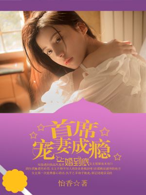 首席瘾婚妻_一婚到底：首席宠妻成瘾