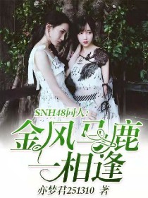 小说《SNH48同人:金风马鹿一相逢》TXT下载_SNH48同人:金风马鹿一相逢