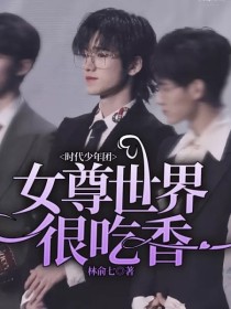 小说《时代少年团：女尊世界很吃香》TXT下载_时代少年团：女尊世界很吃香